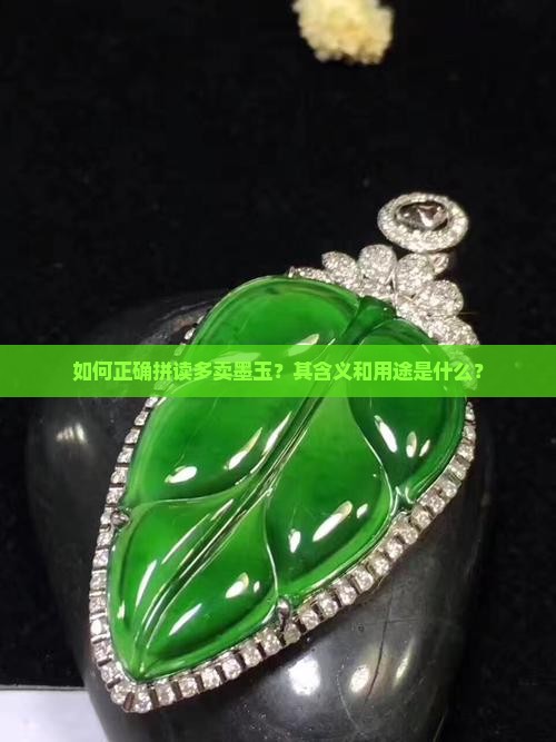如何正确拼读多卖墨玉？其含义和用途是什么？