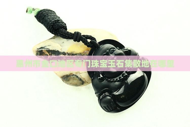 惠州市金口地区专门珠宝玉石集散地在哪里