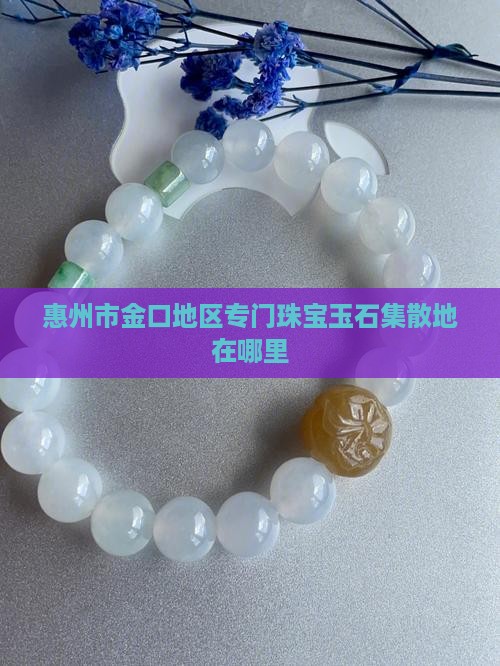 惠州市金口地区专门珠宝玉石集散地在哪里