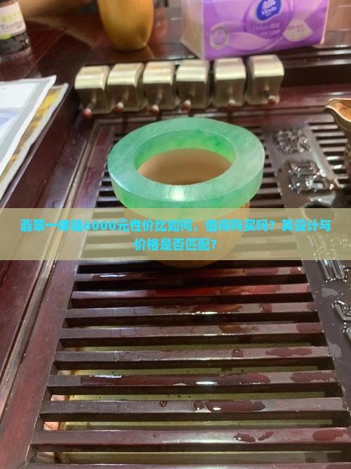 翡翠一体链6000元性价比如何，值得购买吗？其设计与价格是否匹配？