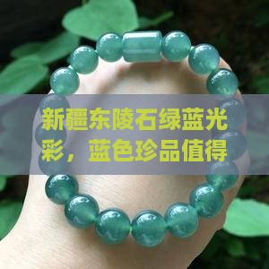 新疆东陵石绿蓝光彩，蓝色珍品值得收藏