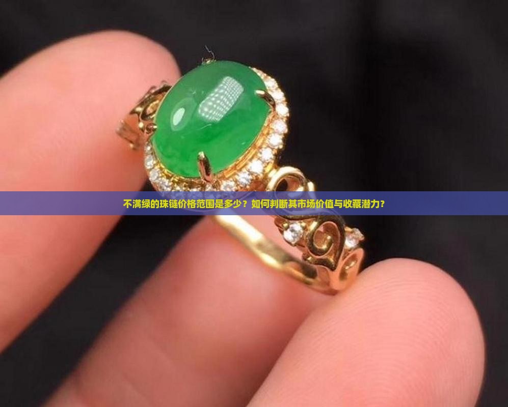不满绿的珠链价格范围是多少？如何判断其市场价值与收藏潜力？