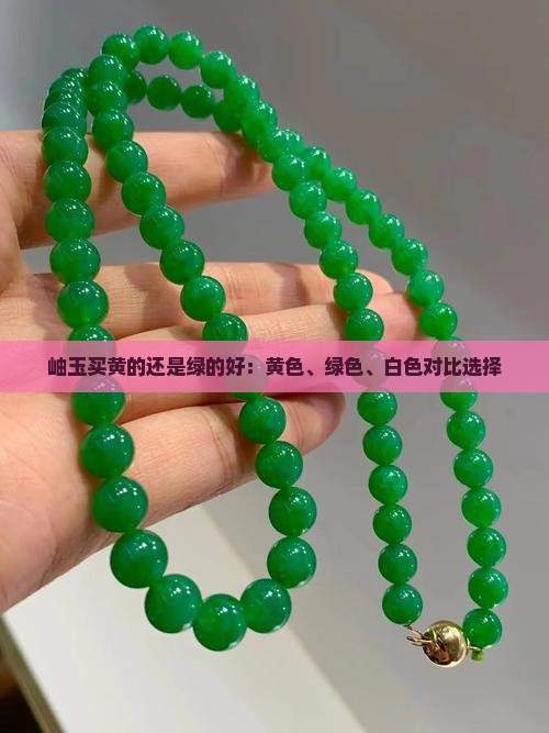 岫玉买黄的还是绿的好：黄色、绿色、白色对比选择