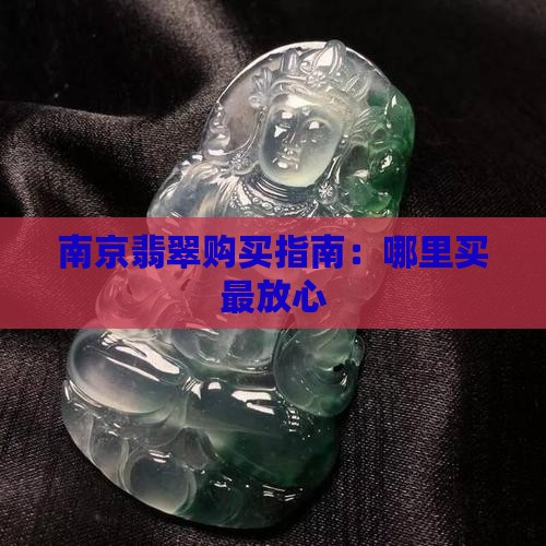 南京翡翠购买指南：哪里买最放心
