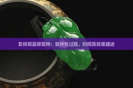 怎样帮翡翠变种：变种色过程、时间及效果描述