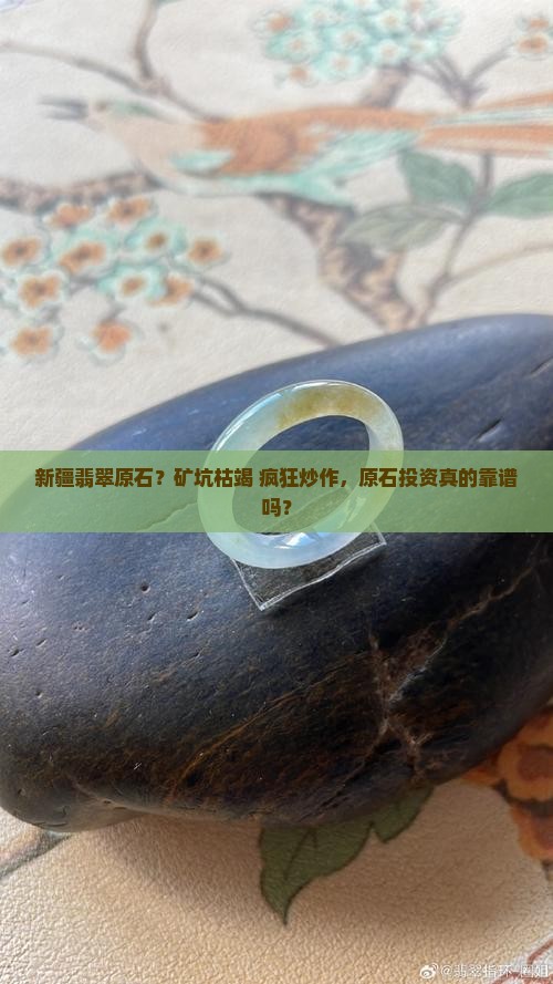 新疆翡翠原石？矿坑枯竭+疯狂炒作，原石投资真的靠谱吗？