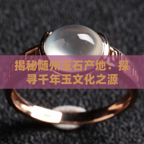 揭秘随州玉石产地：探寻千年玉文化之源