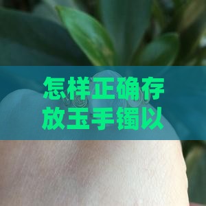 怎样正确存放玉手镯以避免损伤与贬值？