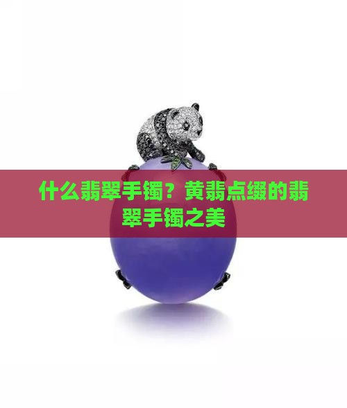 什么翡翠手镯？黄翡点缀的翡翠手镯之美