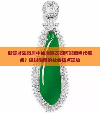 新暖才翠微居中仙魔潜龙如何影响当代痛点？探讨隐藏的社会热点现象