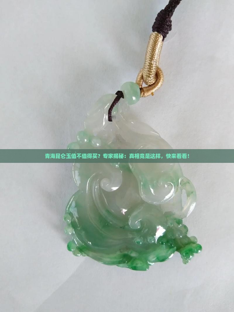 青海昆仑玉值不值得买？专家揭秘：真相竟是这样，快来看看！