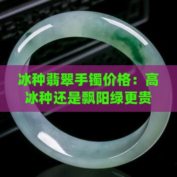 冰种翡翠手镯价格：高冰种还是飘阳绿更贵？