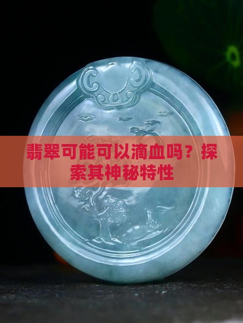 翡翠可能可以滴血吗？探索其神秘特性