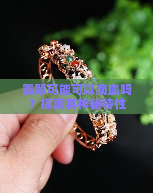 翡翠可能可以滴血吗？探索其神秘特性
