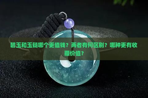 碧玉和玉髓哪个更值钱？两者有何区别？哪种更有收藏价值？