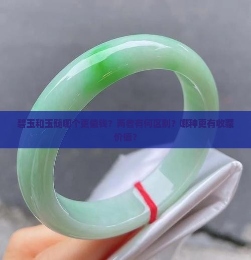 碧玉和玉髓哪个更值钱？两者有何区别？哪种更有收藏价值？