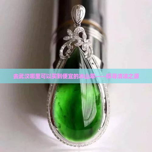去武汉哪里可以买到便宜的冰山翠——探寻清凉之源