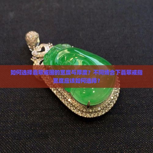 如何选择翡翠戒圈的宽度与厚度？不同场合下翡翠戒指宽度应该如何选择？