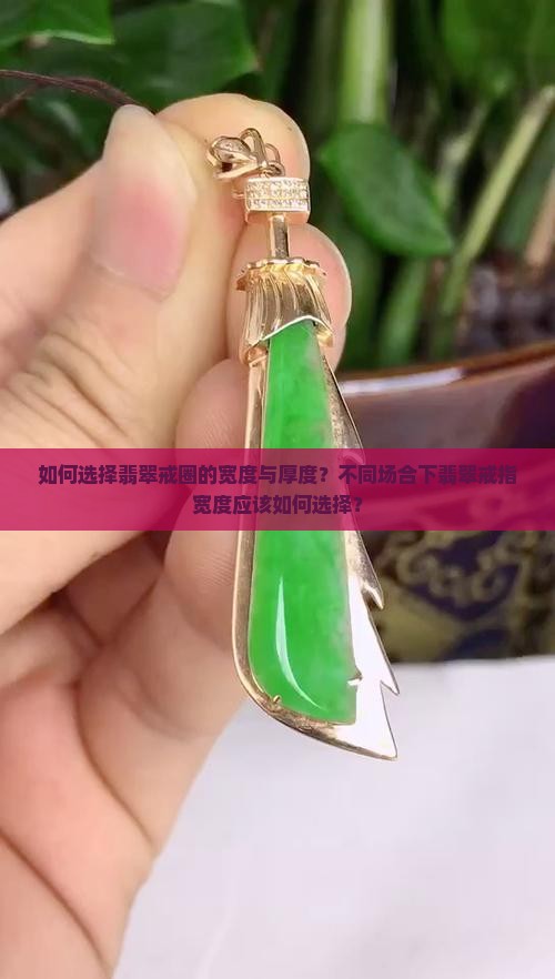 如何选择翡翠戒圈的宽度与厚度？不同场合下翡翠戒指宽度应该如何选择？