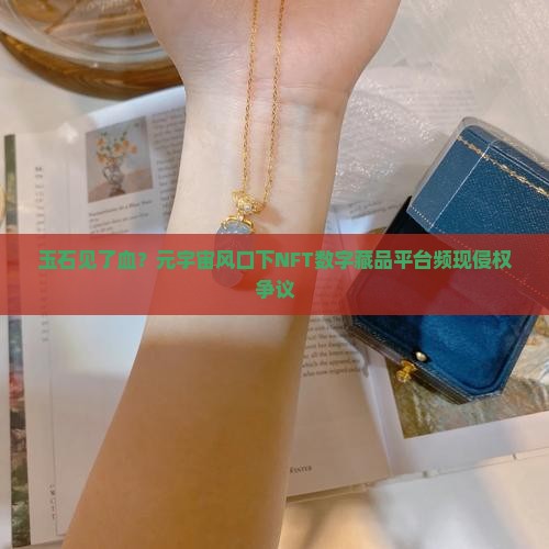玉石见了血？元宇宙风口下NFT数字藏品平台频现侵权争议