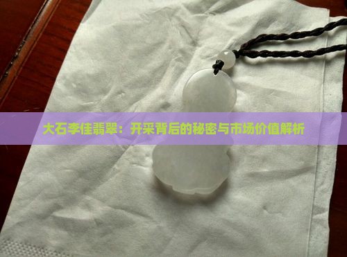大石李佳翡翠：开采背后的秘密与市场价值解析