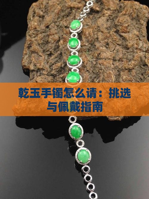 乾玉手镯怎么请：挑选与佩戴指南