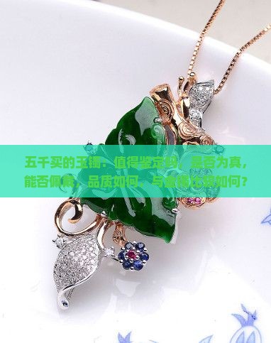 五千买的玉镯：值得鉴定吗，是否为真，能否佩戴，品质如何，与金镯比较如何？