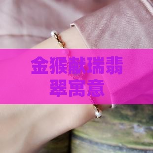 金猴献瑞翡翠寓意