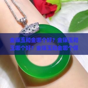 金镶玉和金哪个好？金镶玉和玉哪个好？金镶玉和金哪个保值？金镶玉跟玉镶金的区别