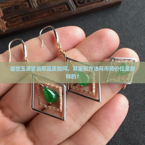 盛世玉满堂翡翠品质如何，其鉴别方法与市场价位是怎样的？