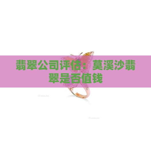 翡翠公司评估：莫溪沙翡翠是否值钱