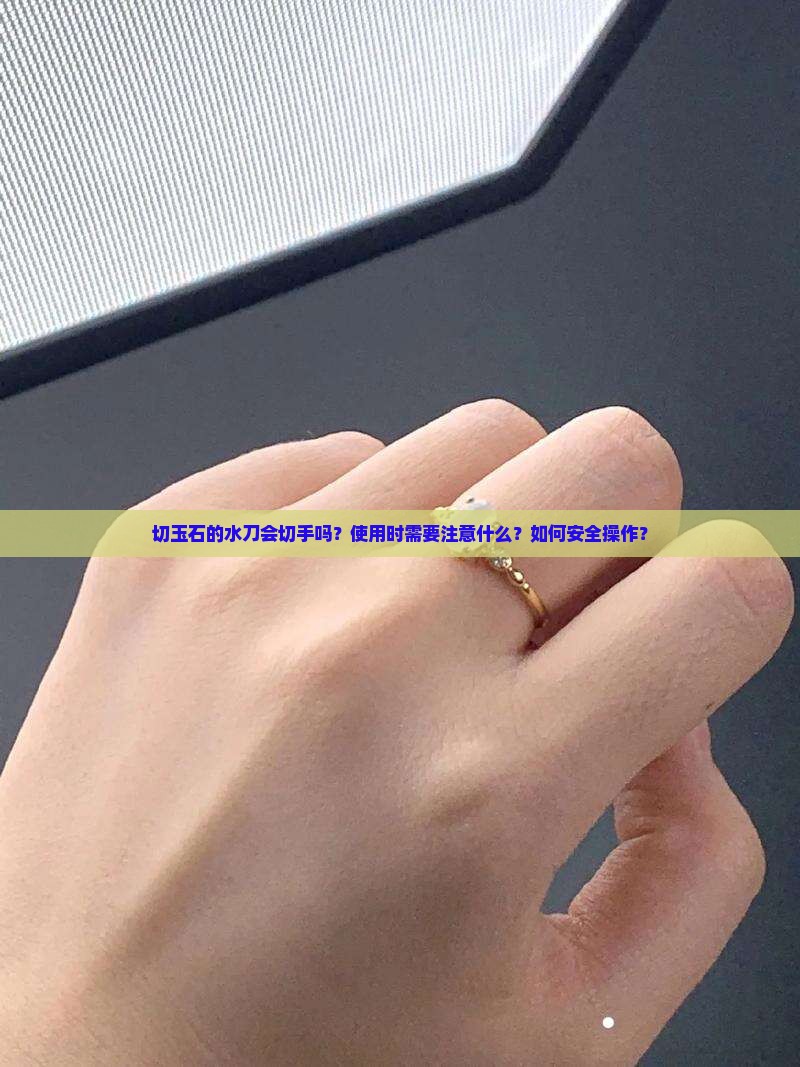 切玉石的水刀会切手吗？使用时需要注意什么？如何安全操作？