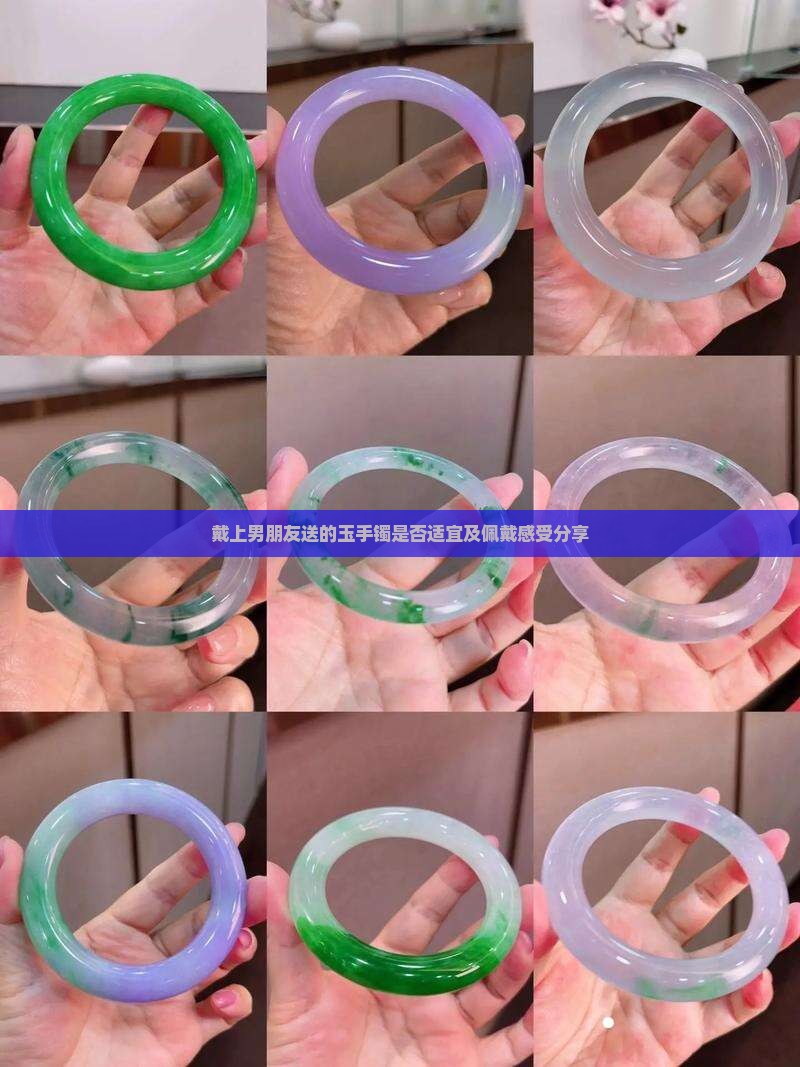 戴上男朋友送的玉手镯是否适宜及佩戴感受分享