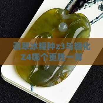 翡翠冰糯种z3与糯化Z4哪个更胜一筹