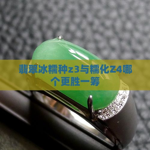 翡翠冰糯种z3与糯化Z4哪个更胜一筹