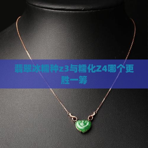 翡翠冰糯种z3与糯化Z4哪个更胜一筹