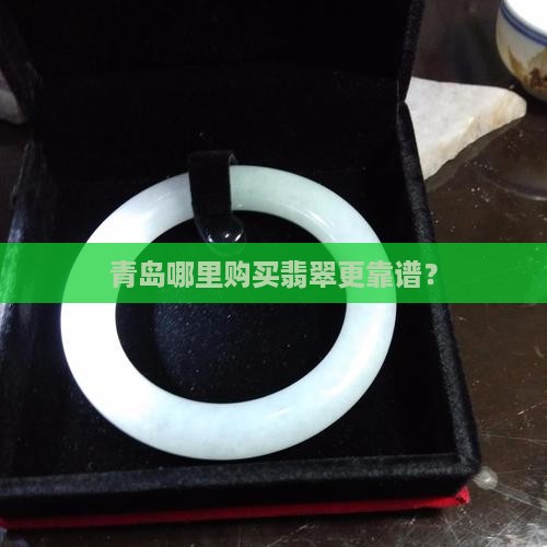 青岛哪里购买翡翠更靠谱？