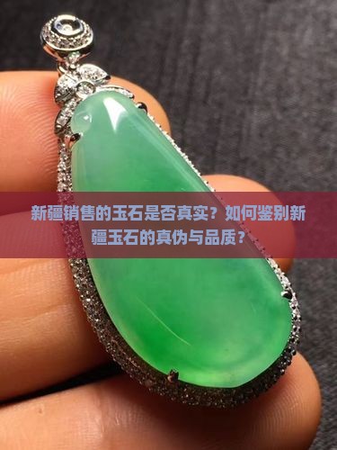 新疆销售的玉石是否真实？如何鉴别新疆玉石的真伪与品质？