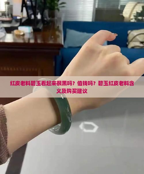 红皮老料碧玉看起来很黑吗？值钱吗？碧玉红皮老料含义及购买建议