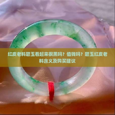 红皮老料碧玉看起来很黑吗？值钱吗？碧玉红皮老料含义及购买建议