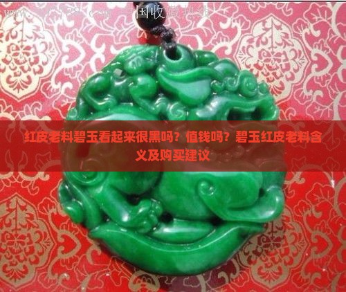 红皮老料碧玉看起来很黑吗？值钱吗？碧玉红皮老料含义及购买建议