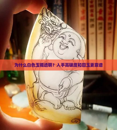 为什么白色玉镯透明？入手高硬度和田玉更靠谱