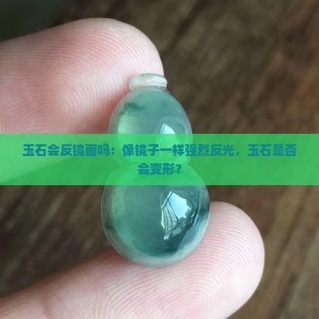 玉石会反镜面吗：像镜子一样强烈反光，玉石是否会变形？