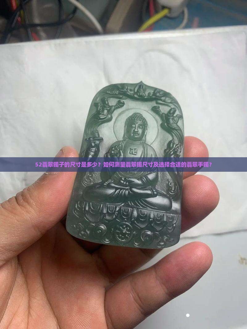 52翡翠镯子的尺寸是多少？如何测量翡翠镯尺寸及选择合适的翡翠手镯？