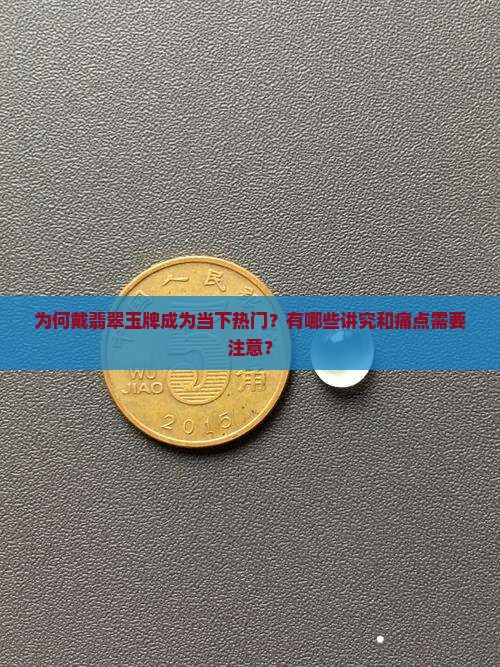为何戴翡翠玉牌成为当下热门？有哪些讲究和痛点需要注意？