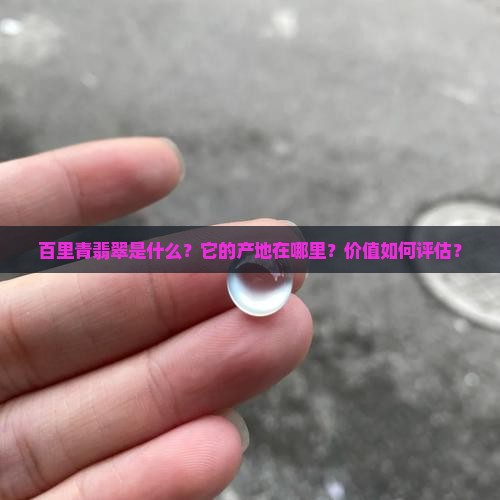 百里青翡翠是什么？它的产地在哪里？价值如何评估？