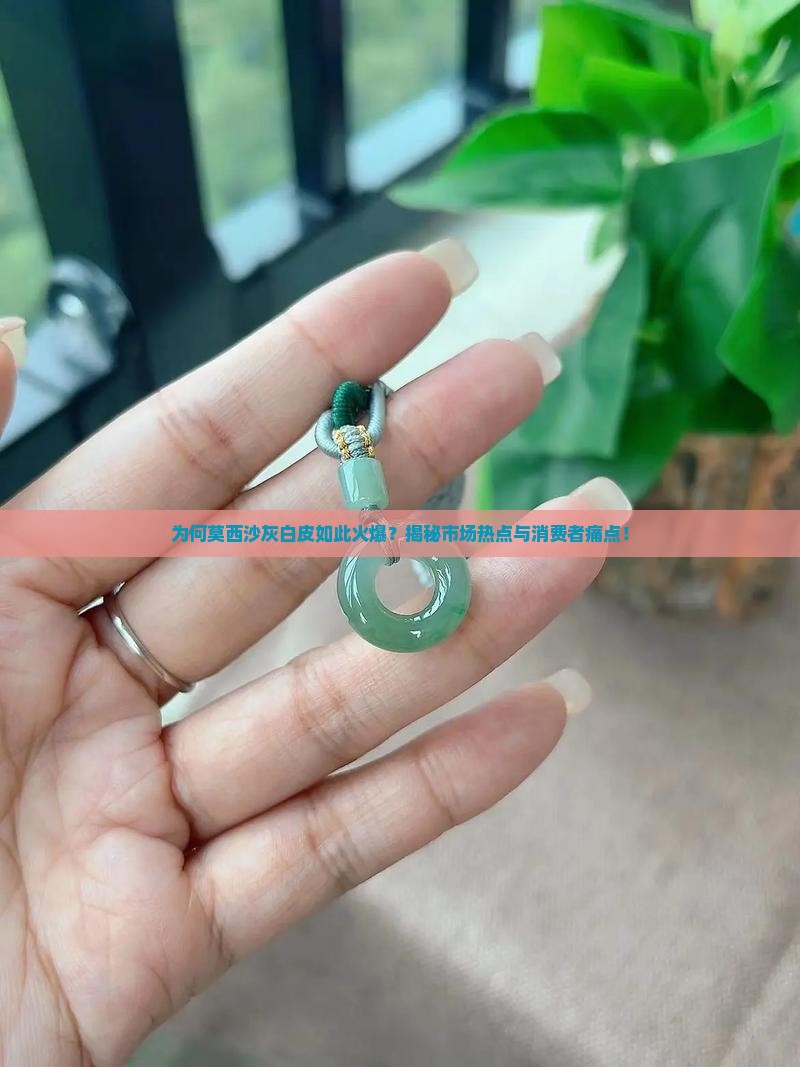 为何莫西沙灰白皮如此火爆？揭秘市场热点与消费者痛点！