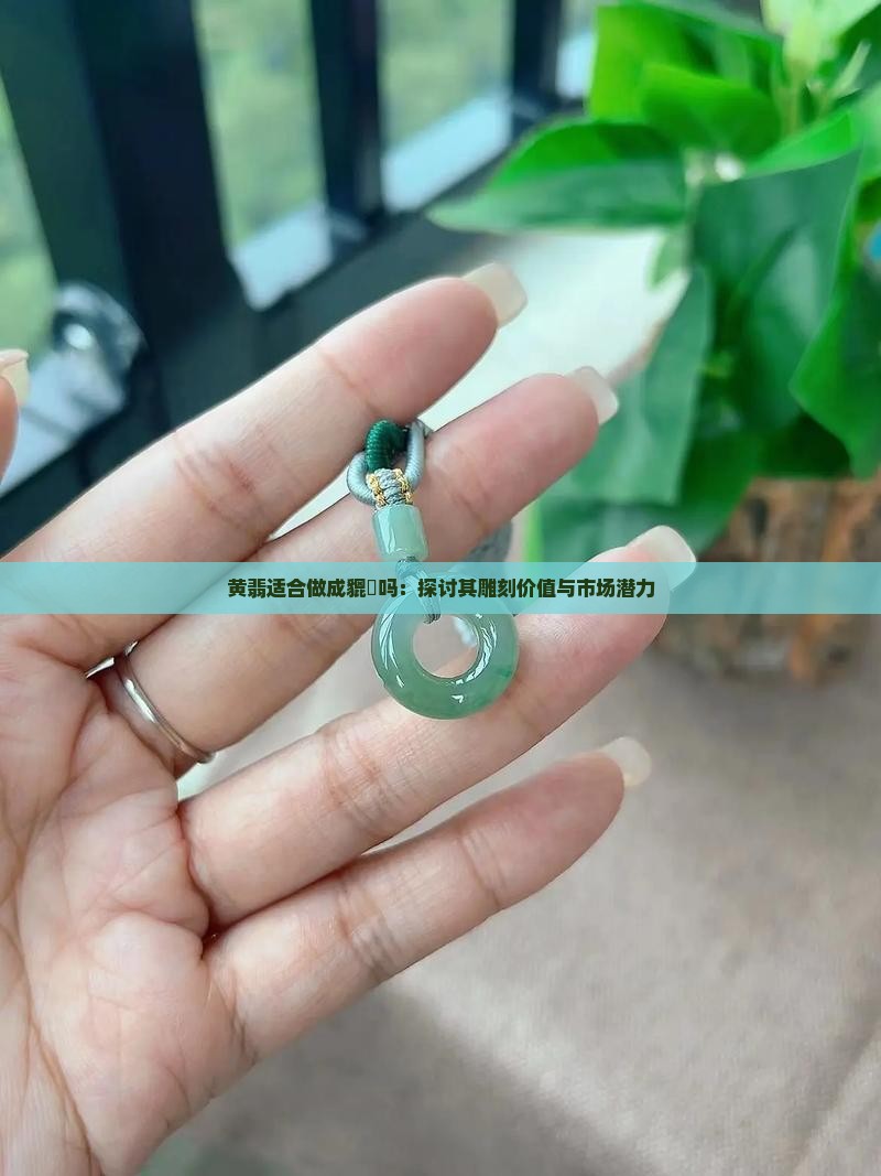 黄翡适合做成貔恘吗：探讨其雕刻价值与市场潜力
