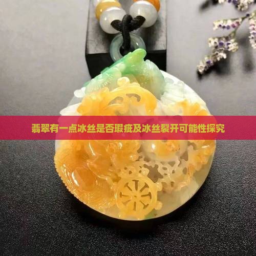 翡翠有一点冰丝是否瑕疵及冰丝裂开可能性探究