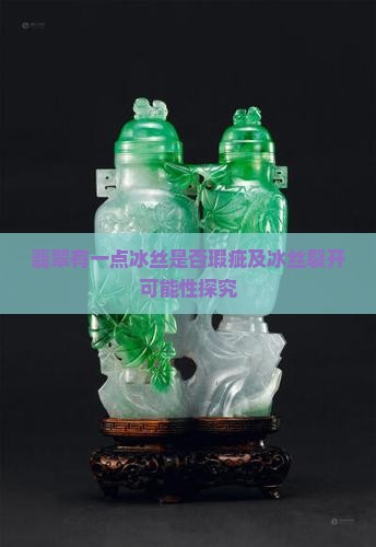 翡翠有一点冰丝是否瑕疵及冰丝裂开可能性探究
